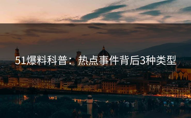 51爆料科普：热点事件背后3种类型