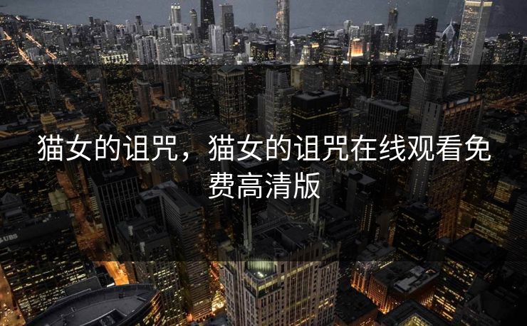 猫女的诅咒,猫女的诅咒在线观看免费高清版 猫女的诅咒,猫女的诅咒在线观看免费高清版
