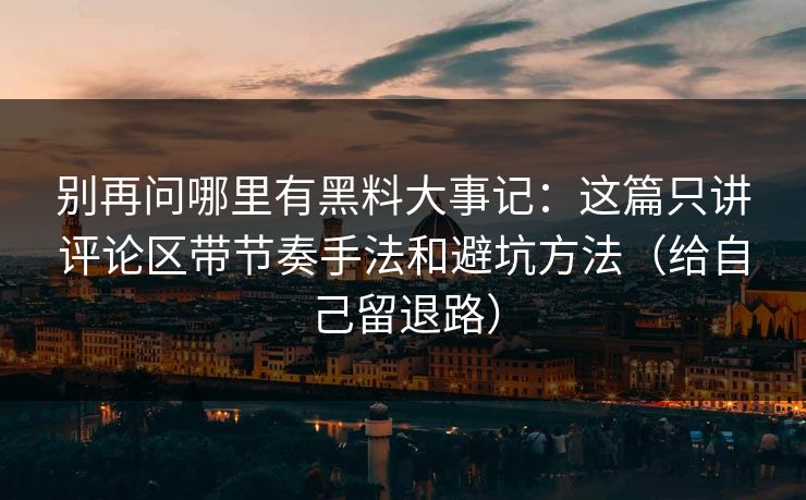 别再问哪里有黑料大事记:这篇只讲评论区带节奏手法和避坑方法(给自己留退路) 别再问哪里有黑料大事记:这篇只讲评论区带节奏手法和避坑方法(给自己留退路)