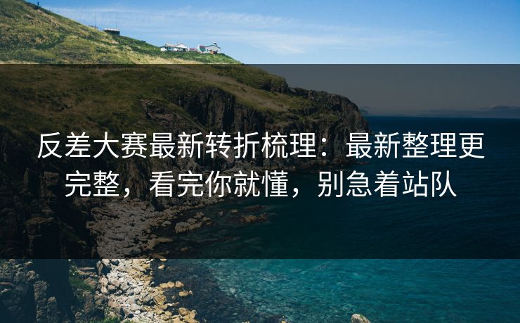 反差大赛最新转折梳理:最新整理更完整,看完你就懂,别急着站队 反差大赛最新转折梳理:最新整理更完整,看完你就懂,别急着站队