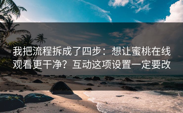 我把流程拆成了四步:想让蜜桃在线观看更干净?互动这项设置一定要改 我把流程拆成了四步:想让蜜桃在线观看更干净?互动这项设置一定要改