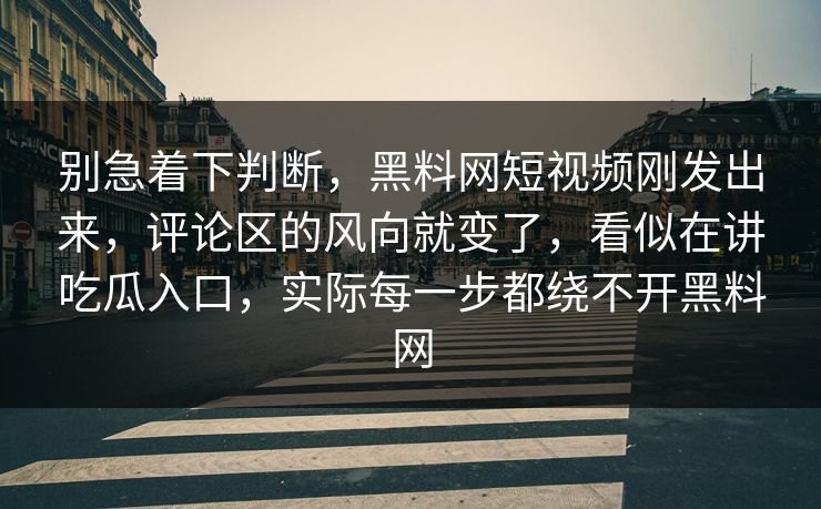 别急着下判断，黑料网短视频刚发出来，评论区的风向就变了，看似在讲吃瓜入口，实际每一步都绕不开黑料网