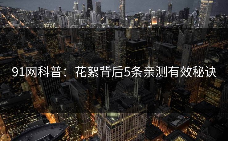 91网科普：花絮背后5条亲测有效秘诀