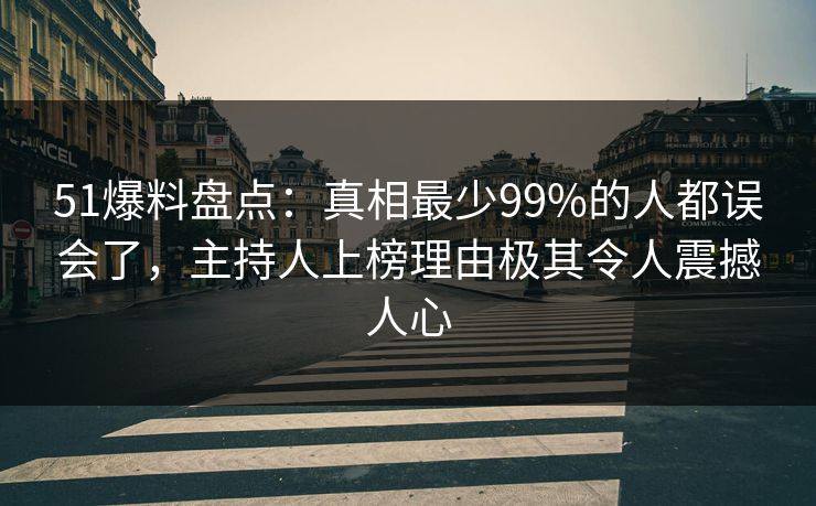 51爆料盘点:真相最少99%的人都误会了,主持人上榜理由极其令人震撼人心 51爆料盘点:真相最少99%的人都误会了,主持人上榜理由极其令人震撼人心
