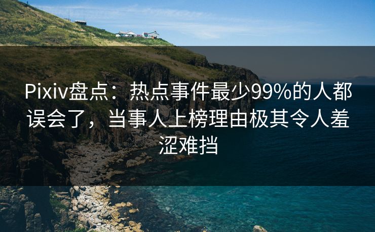 Pixiv盘点:热点事件最少99%的人都误会了,当事人上榜理由极其令人羞涩难挡 Pixiv盘点:热点事件最少99%的人都误会了,当事人上榜理由极其令人羞涩难挡
